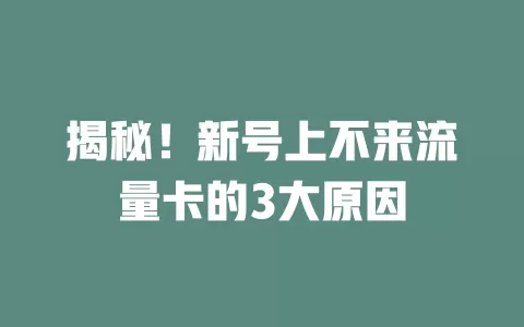 揭秘！新号上不来流量卡的3大原因