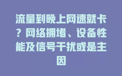 流量到晚上网速就卡？网络拥堵、设备性能及信号干扰或是主因