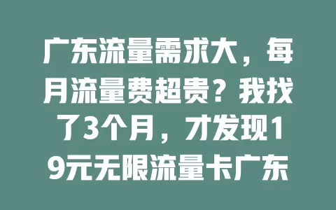 广东流量需求大，每月流量费超贵？我找了3个月，才发现19元无限流量卡广东，超划算，流量无限超亲民，刷视频玩游戏工作学习都不愁，快试试！