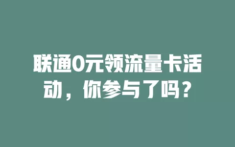 联通0元领流量卡活动，你参与了吗？