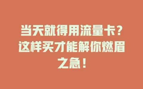 当天就得用流量卡？这样买才能解你燃眉之急！
