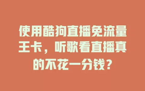 使用酷狗直播免流量王卡，听歌看直播真的不花一分钱？