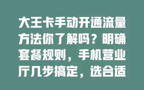 大王卡手动开通流量方法你了解吗？明确套餐规则，手机营业厅几步搞定，选合适套餐确认支付，开通时留意余额和有效期，畅享网络无流量之忧