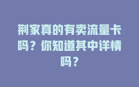 荆家真的有卖流量卡吗？你知道其中详情吗？