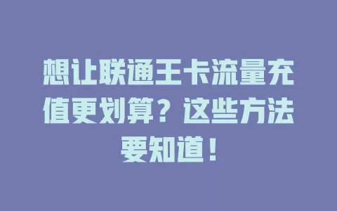 想让联通王卡流量充值更划算？这些方法要知道！