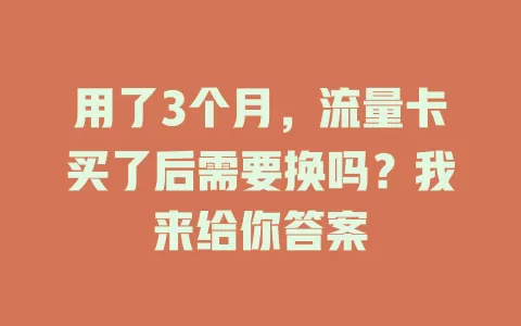 用了3个月，流量卡买了后需要换吗？我来给你答案