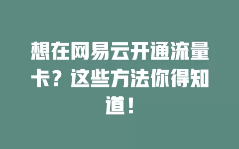 想在网易云开通流量卡？这些方法你得知道！