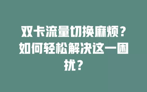 双卡流量切换麻烦？如何轻松解决这一困扰？