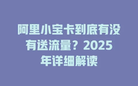 阿里小宝卡到底有没有送流量？2025年详细解读