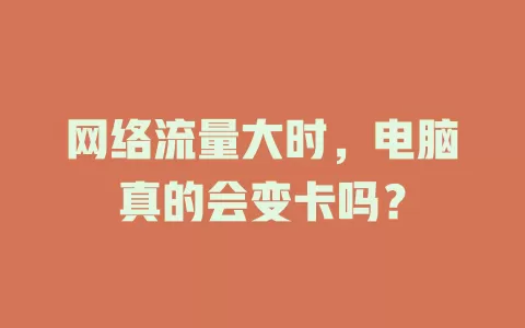 网络流量大时，电脑真的会变卡吗？