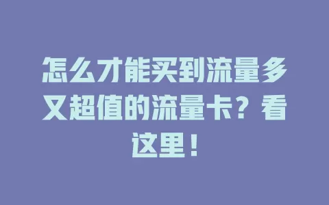 怎么才能买到流量多又超值的流量卡？看这里！