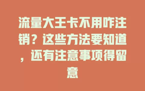 流量大王卡不用咋注销？这些方法要知道，还有注意事项得留意