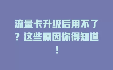 流量卡升级后用不了？这些原因你得知道！