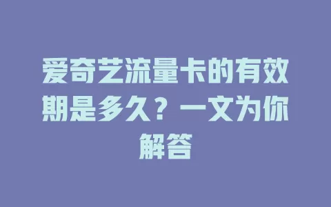 爱奇艺流量卡的有效期是多久？一文为你解答