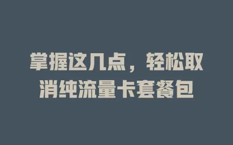 掌握这几点，轻松取消纯流量卡套餐包