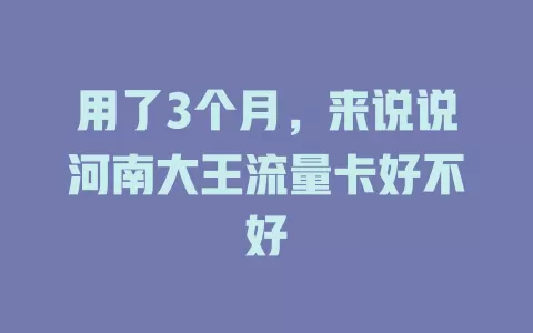 用了3个月，来说说河南大王流量卡好不好