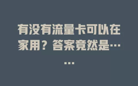 有没有流量卡可以在家用？答案竟然是……