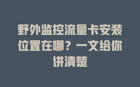 野外监控流量卡安装位置在哪？一文给你讲清楚