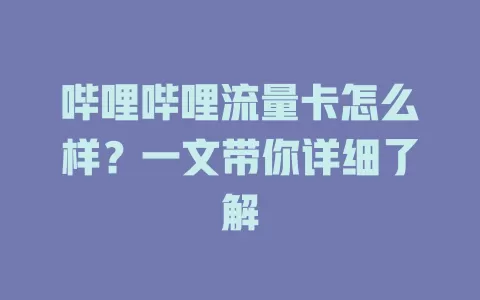 哔哩哔哩流量卡怎么样？一文带你详细了解