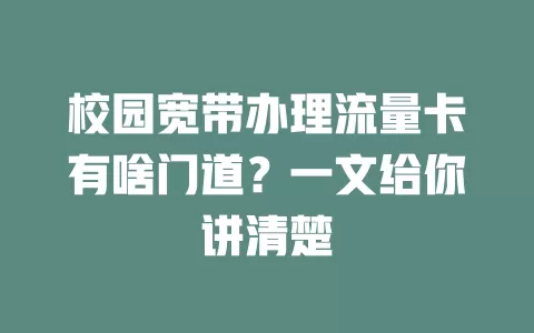 校园宽带办理流量卡有啥门道？一文给你讲清楚