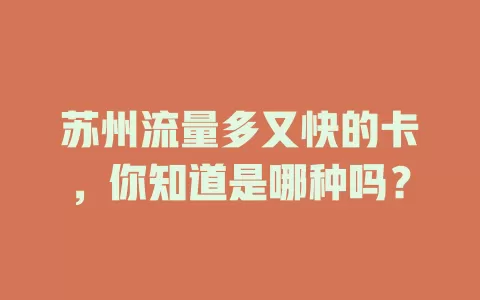 苏州流量多又快的卡，你知道是哪种吗？