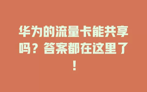 华为的流量卡能共享吗？答案都在这里了！