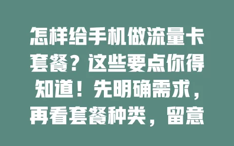 怎样给手机做流量卡套餐？这些要点你得知道！先明确需求，再看套餐种类，留意费用构成，考虑灵活性，多因素考量，选出最适合的套餐，让手机流量更经济高效