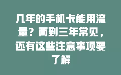 几年的手机卡能用流量？两到三年常见，还有这些注意事项要了解