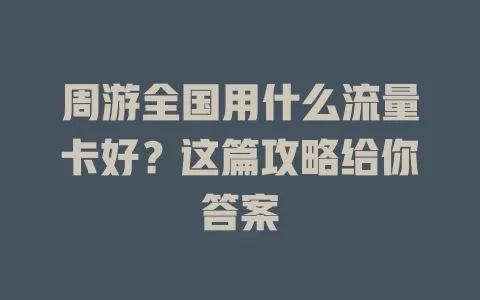 周游全国用什么流量卡好？这篇攻略给你答案