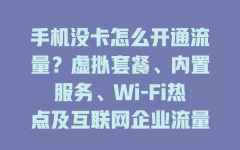 手机没卡怎么开通流量？虚拟套餐、内置服务、Wi-Fi热点及互联网企业流量包等多样途径来帮你