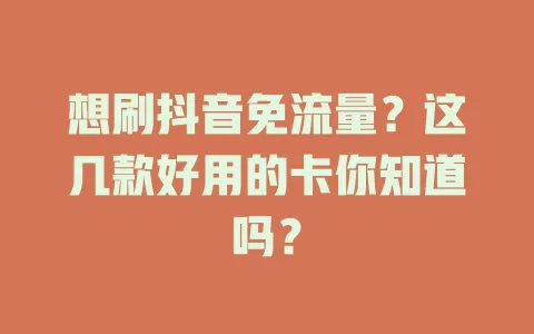 想刷抖音免流量？这几款好用的卡你知道吗？