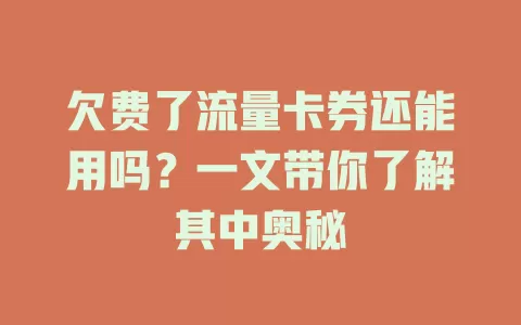 欠费了流量卡券还能用吗？一文带你了解其中奥秘