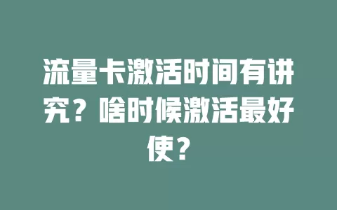 流量卡激活时间有讲究？啥时候激活最好使？