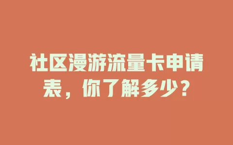 社区漫游流量卡申请表，你了解多少？