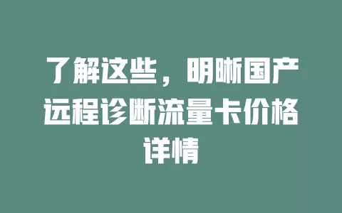 了解这些，明晰国产远程诊断流量卡价格详情