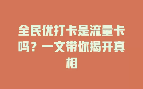 全民优打卡是流量卡吗？一文带你揭开真相