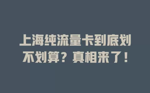 上海纯流量卡到底划不划算？真相来了！