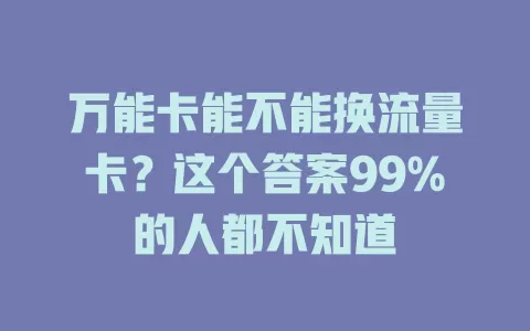 万能卡能不能换流量卡？这个答案99%的人都不知道