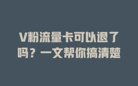 V粉流量卡可以退了吗？一文帮你搞清楚