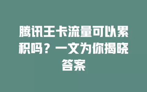腾讯王卡流量可以累积吗？一文为你揭晓答案