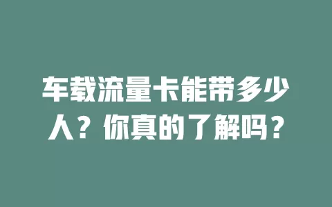车载流量卡能带多少人？你真的了解吗？