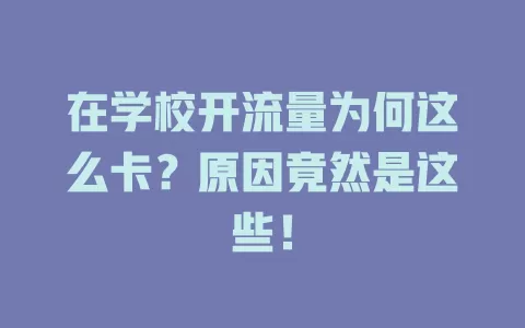 在学校开流量为何这么卡？原因竟然是这些！