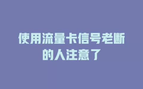 使用流量卡信号老断的人注意了