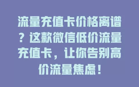 流量充值卡价格离谱？这款微信低价流量充值卡，让你告别高价流量焦虑！