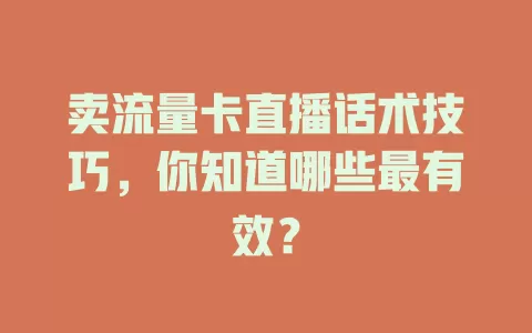 卖流量卡直播话术技巧，你知道哪些最有效？