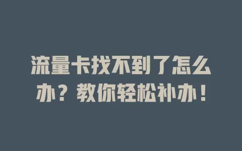 流量卡找不到了怎么办？教你轻松补办！