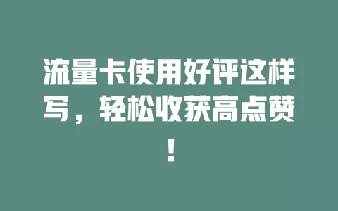 流量卡使用好评这样写，轻松收获高点赞！