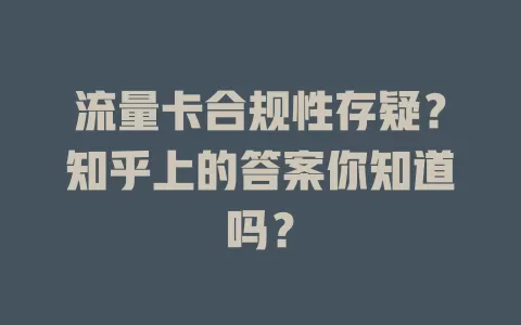 流量卡合规性存疑？知乎上的答案你知道吗？