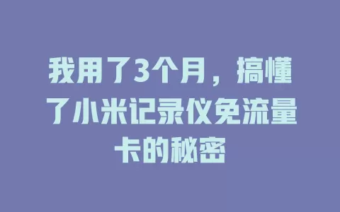 我用了3个月，搞懂了小米记录仪免流量卡的秘密