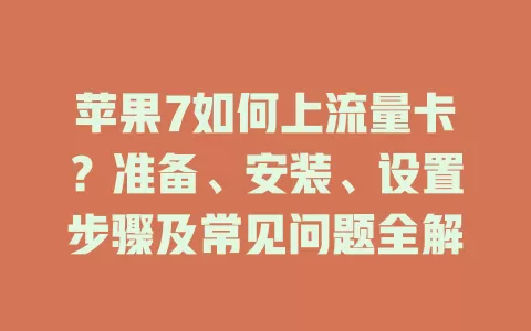苹果7如何上流量卡？准备、安装、设置步骤及常见问题全解